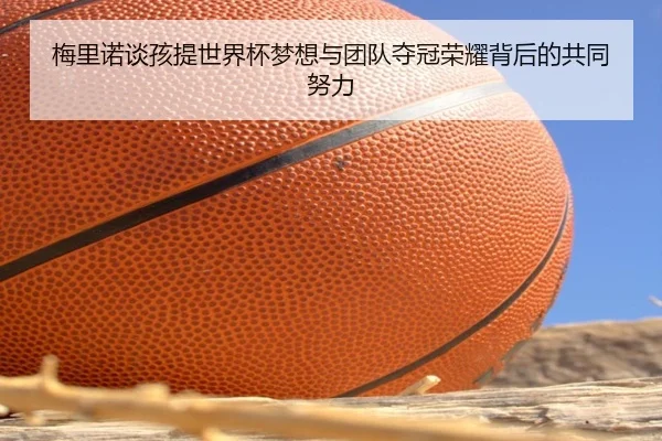 梅里诺谈孩提世界杯梦想与团队夺冠荣耀背后的共同努力